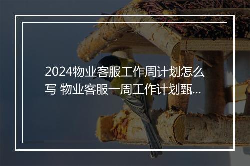 2024物业客服工作周计划怎么写 物业客服一周工作计划甄选通用版6篇
