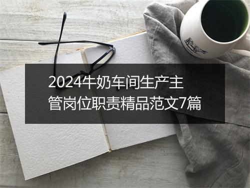 2024牛奶车间生产主管岗位职责精品范文7篇