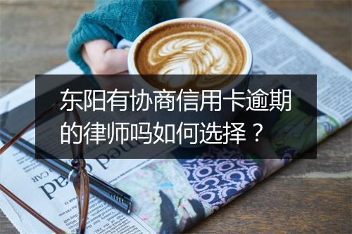 东阳有协商信用卡逾期的律师吗如何选择？