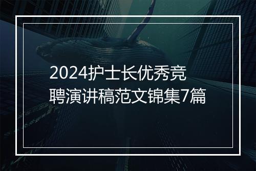 2024护士长优秀竞聘演讲稿范文锦集7篇