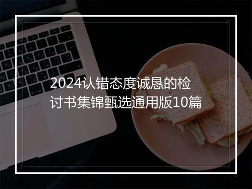 2024认错态度诚恳的检讨书集锦甄选通用版10篇