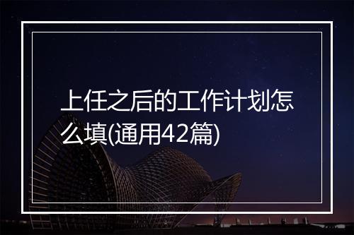 上任之后的工作计划怎么填(通用42篇)