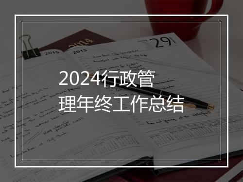 2024行政管理年终工作总结