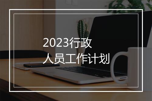 2023行政人员工作计划