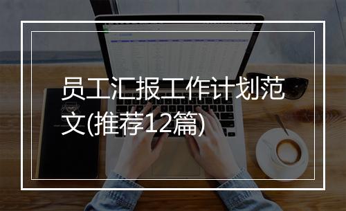 员工汇报工作计划范文(推荐12篇)