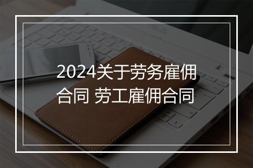 2024关于劳务雇佣合同 劳工雇佣合同