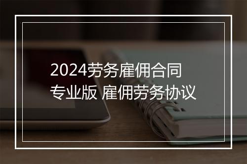2024劳务雇佣合同专业版 雇佣劳务协议