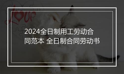 2024全日制用工劳动合同范本 全日制合同劳动书