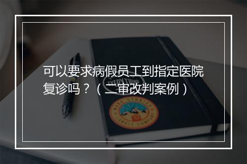可以要求病假员工到指定医院复诊吗？（二审改判案例）