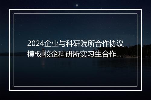 2024企业与科研院所合作协议模板 校企科研所实习生合作协议书甄选通用版10篇
