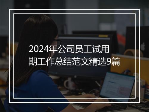 2024年公司员工试用期工作总结范文精选9篇
