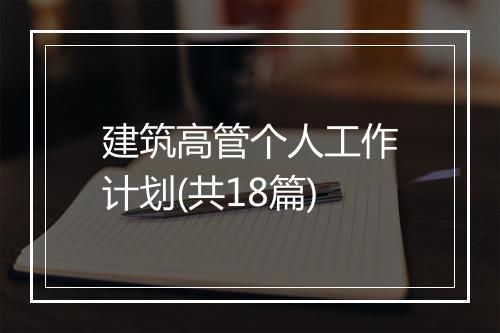 建筑高管个人工作计划(共18篇)