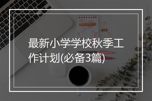最新小学学校秋季工作计划(必备3篇)