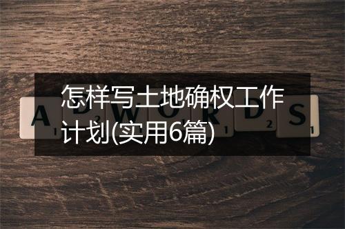 怎样写土地确权工作计划(实用6篇)