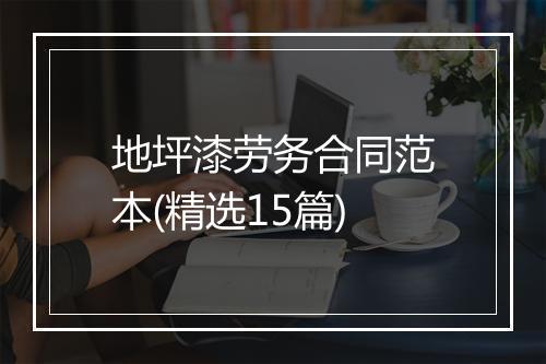 地坪漆劳务合同范本(精选15篇)