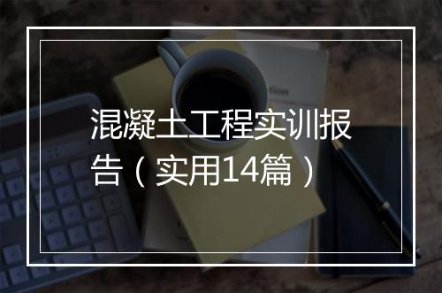 混凝土工程实训报告（实用14篇）