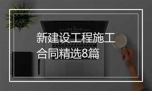 新建设工程施工合同精选8篇