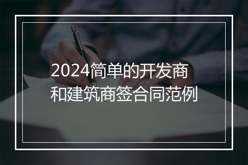 2024简单的开发商和建筑商签合同范例