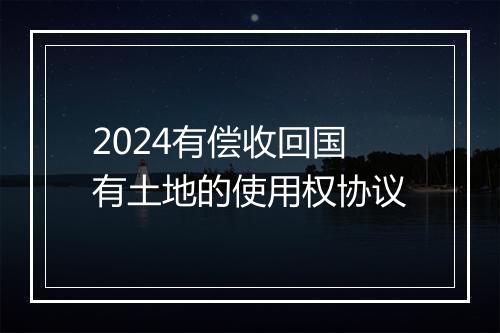 2024有偿收回国有土地的使用权协议