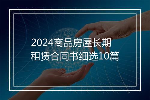 2024商品房屋长期租赁合同书细选10篇