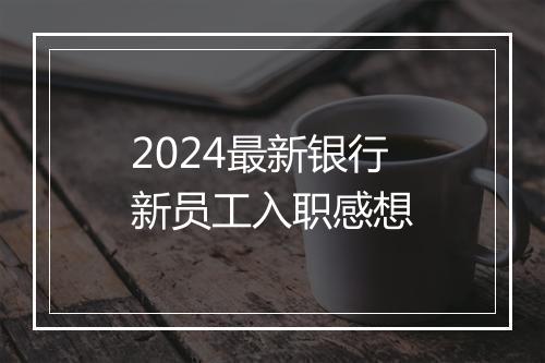 2024最新银行新员工入职感想