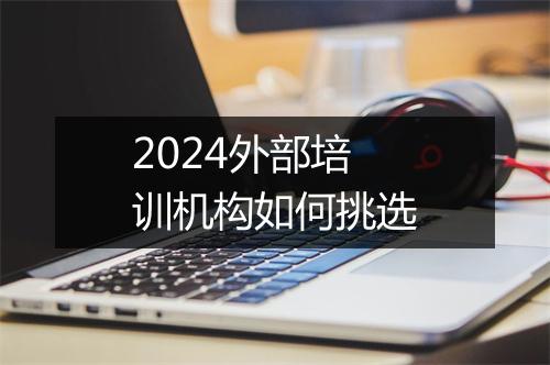 2024外部培训机构如何挑选