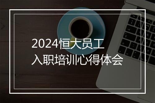 2024恒大员工入职培训心得体会