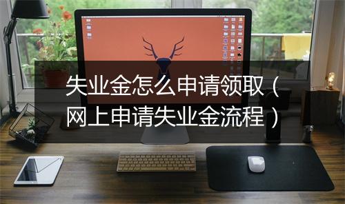 失业金怎么申请领取（网上申请失业金流程）