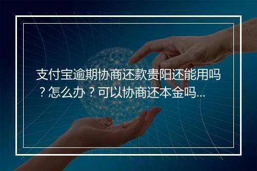 支付宝逾期协商还款贵阳还能用吗？怎么办？可以协商还本金吗？