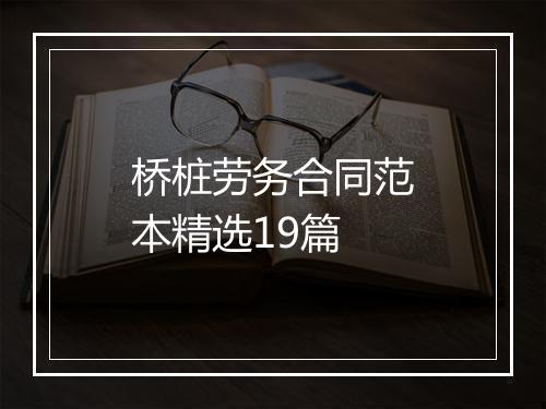 桥桩劳务合同范本精选19篇
