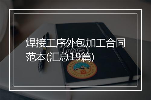 焊接工序外包加工合同范本(汇总19篇)