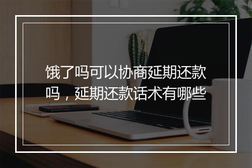 饿了吗可以协商延期还款吗，延期还款话术有哪些