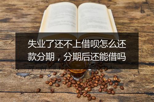 失业了还不上借呗怎么还款分期，分期后还能借吗