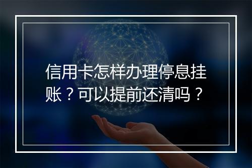 信用卡怎样办理停息挂账？可以提前还清吗？