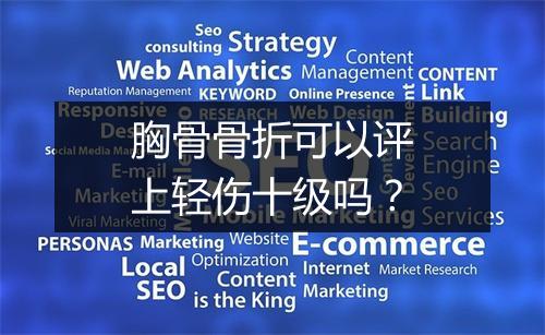 胸骨骨折可以评上轻伤十级吗？