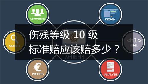 伤残等级 10 级标准赔应该赔多少？