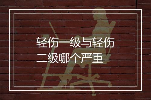 轻伤一级与轻伤二级哪个严重