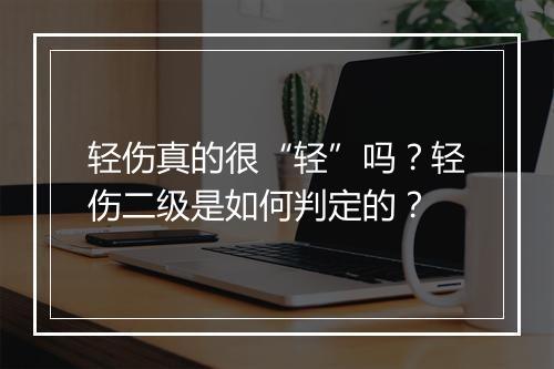 轻伤真的很“轻”吗？轻伤二级是如何判定的？