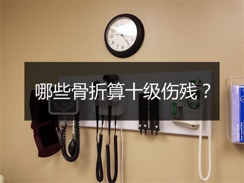 哪些骨折算十级伤残？