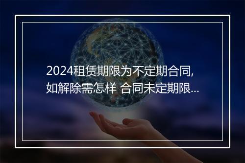 2024租赁期限为不定期合同,如解除需怎样 合同未定期限，承租人可否随时解除租赁关系？