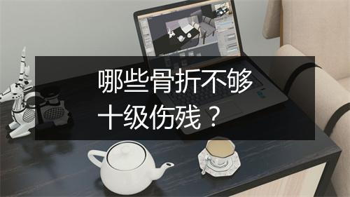 哪些骨折不够十级伤残？