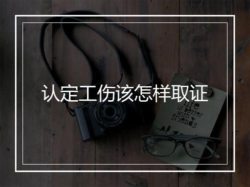 认定工伤该怎样取证