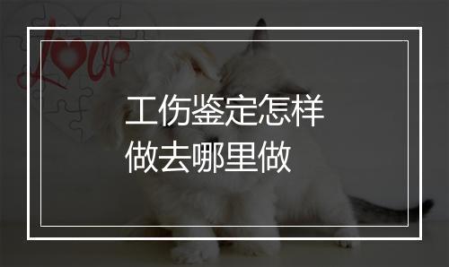工伤鉴定怎样做去哪里做