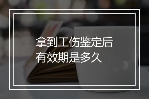拿到工伤鉴定后有效期是多久