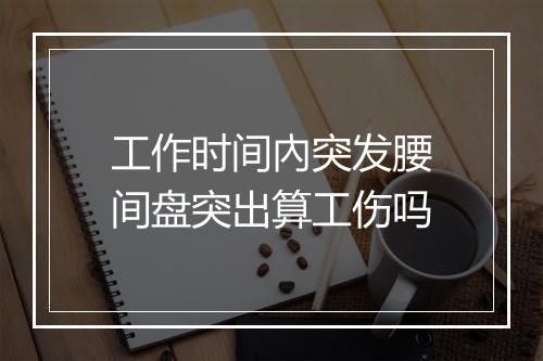 工作时间內突发腰间盘突出算工伤吗