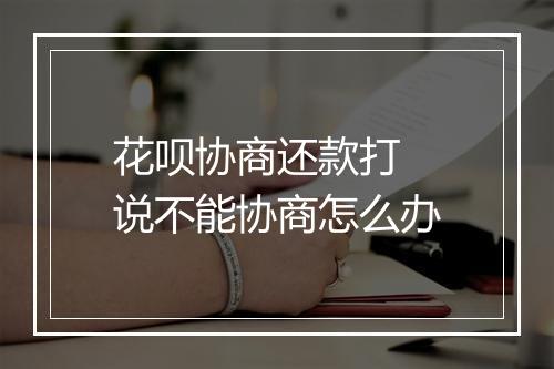 花呗协商还款打 说不能协商怎么办