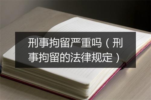 刑事拘留严重吗（刑事拘留的法律规定）