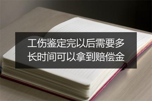 工伤鉴定完以后需要多长时间可以拿到赔偿金