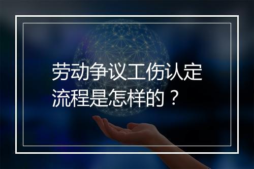 劳动争议工伤认定流程是怎样的？