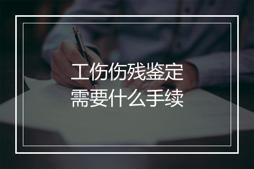 工伤伤残鉴定需要什么手续